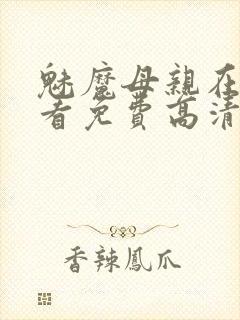 魅魔母亲在线观看免费高清电视剧