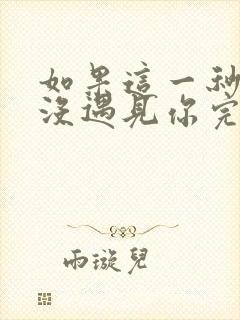 如果这一秒,我没遇见你完整版免费阅读