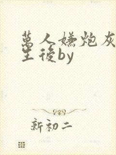 万人嫌炮灰受重生后by