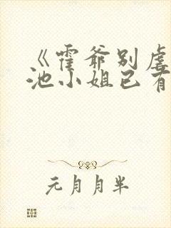 《霍爷别虐了,池小姐已有新欢》小说