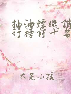 抽油烟机销售排行榜前十名