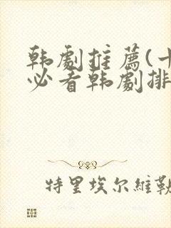 韩剧推荐(十大必看韩剧排行榜)