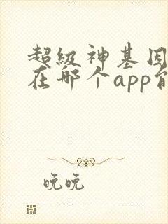 超级神基因漫画在哪个app能看到免费的