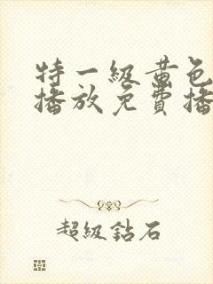 特一级黄色录像播放免费播放