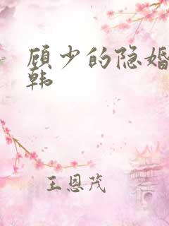 顾少的隐婚罪妻韩 顾少的隐婚罪妻韩