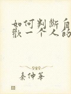 如何判断自己喜欢一个人的程度