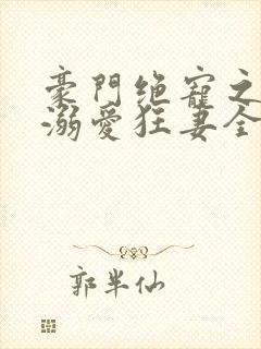 豪门绝宠之峥少溺爱狂妻全文在线阅读