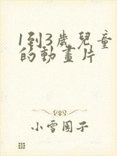 1到3岁儿童看的动画片 1到3岁儿童看的动画片