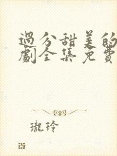 过分甜美的吻日剧全集免费观看