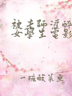 被老师灌醉糟蹋女学生电影