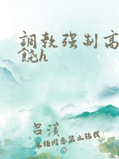 调教强制高潮求饶h