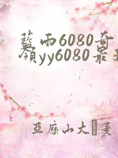 蓝雨6080奇领yy6080最新消息