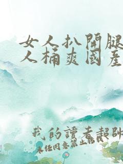 女人扒开腿让男人桶爽国产网站