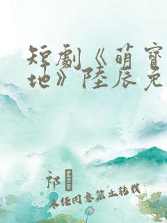 短剧《萌宝找爹地》陆辰免费观看 短剧《萌宝找爹地》陆辰免费观看