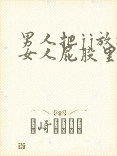 男人把jj放进女人屁股里视频