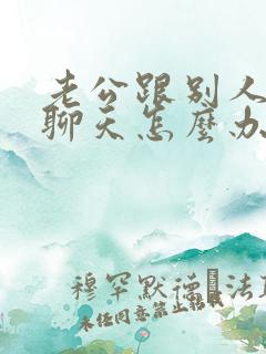 老公跟别人暧昧聊天怎么办