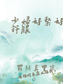 少妇好紧好爽好舒服