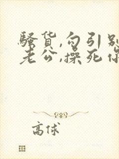 骚货,勾引别人老公,操死你