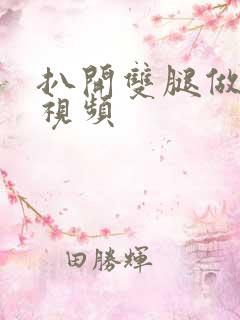 扒开双腿做爽爽视频 扒开双腿做爽爽视频