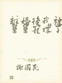 离婚后我被前夫舅舅宠坏了无弹窗