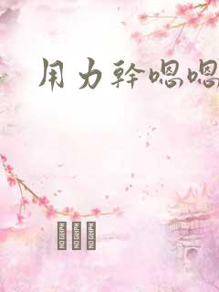 用力干嗯嗯啊