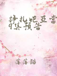 挣扎吧亚当君第9集预告