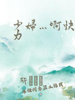 少妇…啊快,用力