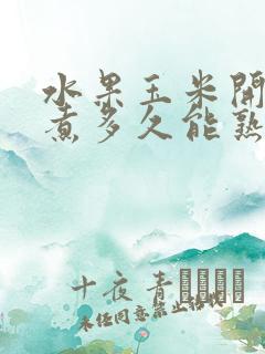 水果玉米开锅后煮多久能熟