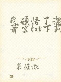 我顿悟了混沌体萧云txt下载