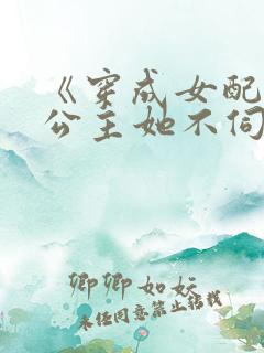 《穿成女配后,公主她不伺候了》