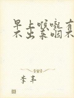 早上喉咙有痰咳不出来咽不下去怎么办