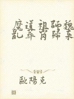 魔道祖师魏无羡乱葬岗归来是哪一集