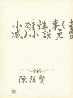 小雄性事(未删减)小说免费阅读 小雄性事(未删减)小说免费阅读