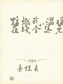 点燃我,温暖你在线全集免费观看杨幂