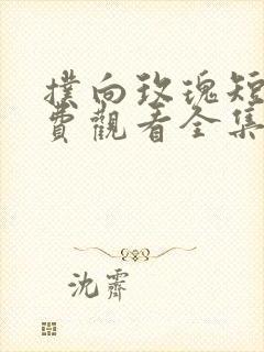 扑向玫瑰短剧免费观看全集高清版