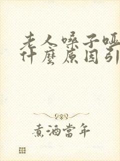 老人嗓子哑了是什么原因引起的