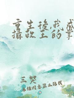 重生后,我成了摄政王的掌心宠完结