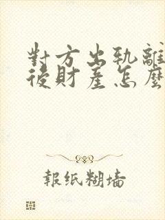 对方出轨离婚婚后财产怎么分