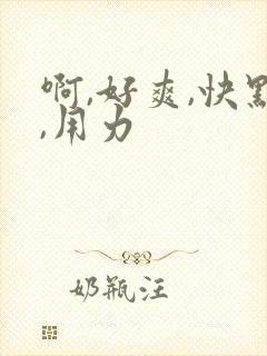 啊,好爽,快点,用力