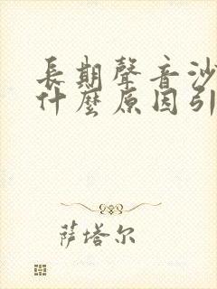长期声音沙哑是什么原因引起的