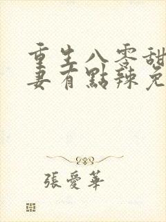 重生八零甜宠娇妻有点辣免费阅读