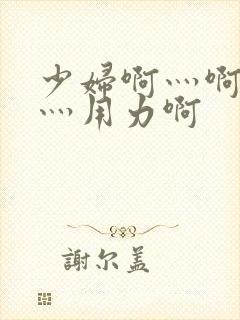 少妇啊灬啊别停灬用力啊