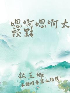 嗯啊嗯啊太大了轻点
