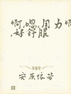 啊,嗯,用力啊,好舒服