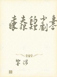 老夫的少妻是白眼狼短剧合集 老夫的少妻是白眼狼短剧合集