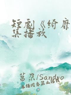 短剧《绮靡》全集播放