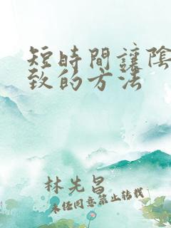 短时间让阴道紧致的方法