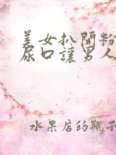 美女扒开粉嫩的尿口让男人捅爽