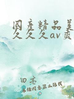 国产精品美女久久久久av爽水多