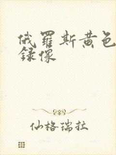俄罗斯黄色一级录像